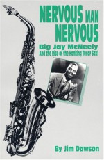 Nervous Man Nervous: Big Jay Mc Neely And The Rise Of The Honking Tenor Sax! - Jim Dawson