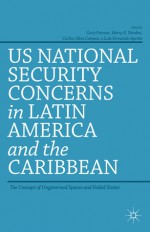 US National Security Concerns in Latin America and the Caribbean: The Concept of Ungoverned Spaces and Failed States - Gary Prevost, Harry E. Vanden, Carlos Oliva Campos, Luis Fernando Ayerbe