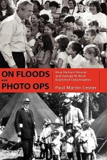 On Floods and Photo Ops: How Herbert Hoover and George W. Bush Exploited Catastrophes - Paul Martin Lester