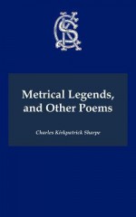 Metrical Legends, and Other Poems - Charles Kirkpatrick Sharpe