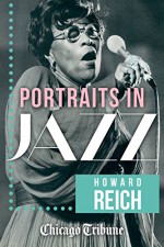 Portraits in Jazz: 80 Profiles of Jazz Legends, Renegades and Revolutionaries - Howard Reich