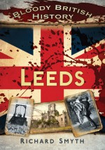 Bloody British History: Leeds - Richard Smyth