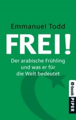 FREI!: Der arabische Frühling und was er für die Welt bedeutet (German Edition) - Emmanuel Todd, Enrico Heinemann