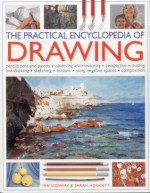 The Practical Encyclopedia of Drawing: Pencils, Pens and Pastels - Observing and Measuring - Perspective - Shading - Line Drawing - Sketching - Texture - Using Negative Spaces - Composition - Ian Sidaway, Sarah Hoggett