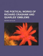 The Poetical Works of Richard Crashaw and Quarles' Emblems - Richard Crashaw