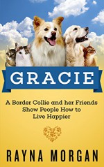 GRACIE: A Border Collie and her Friends Show People How to Live Happier - Rayna Morgan