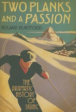 Two Planks and a Passion: The Dramatic History of Skiing - Roland Huntford