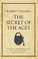 Robert Collier's the Secret of the Ages: A Modern-Day Interpretation of a Self-Help Classic - Karen McCreadie