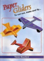 Paper Gliders: To Cut Out, Make and Fly - Trevor Bounford