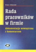 Rada pracowników w firmie - dokumentacja wewnętrzna z komentarzem - Piotr Ciborski