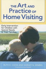 The Art and Practice of Home Visiting: Early Intervention for Children with Special Needs and Their Families - Ruth E. Cook, Shirley N. Sparks