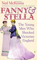 Fanny and Stella: The Young Men Who Shocked Victorian England - Neil McKenna