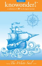 The White Sail: a collection of 31 read-aloud stories for kids (Volume 2) - Knowonder Publishing, Rolli, Adelaide B. Shaw, Laird Long, Carrie Martin, David Turnball, Tracy Helixon, Suzanne Purvis, Dulcinea Norton Smith, Kimberly Solis, Holly Stacey, Michelle L. Brown, Kai Strand, Alicia McHugh, Max Elliot Anderson, Kathy Sattem Rygg, Nancy Julie