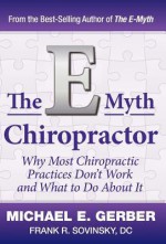 The E-Myth Chiropractor: Why Most Chiropractic Practices Don't Work and What to Do about It - Michael E. Gerber, Frank R. Sovinsky