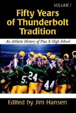 Fifty Years of Thunderbolt Tradition: An Athletic History of Pius X High School - Jim Hansen