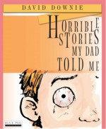 Horrible Stories My Dad Told Me - David Downie, Tea Seroya