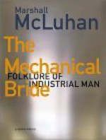 The Mechanical Bride: Folklore of Industrial Man - Marshall McLuhan, Philip B. Meggs