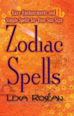 Zodiac Spells: Easy Enchantments and Simple Spells for Your Sun Sign - Lexa Rosean