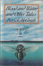 Blood and Water and Other Tales - Patrick McGrath