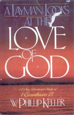 A Layman Looks at the Love of God: Devotional Study of 1 Corinthians 13 - W. Phillip Keller