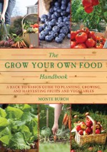 The Grow Your Own Food Handbook: A Back to Basics Guide to Planting, Growing, and Harvesting Fruits and Vegetables (The Handbook Series) - Monte Burch