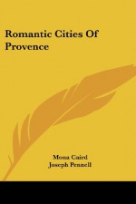 Romantic Cities Of Provence - Mona Caird, Joseph Pennell, Edward M. Synge