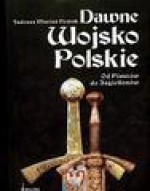 Dawne Wojsko Polskie Od Piastów do Jagiellonów - Tadeusz Nowak