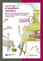 El parrillero científico: trucos y secretos para hacer el fuego, asar la carne, preparar la ensalada y tomar el vino (Ciencia que ladra) - Diego Golombek, Mariana Nemitz, Virginia Aliverti, Ariel Arbiser, Maju Bacigalupo, María Barrutia, Juan Braceli, Valeria Edelsztein, Mariana Koppmann, Gregorio Lasta, Flavia Rizzuto, Pablo Schwarzbaum, Roberto J. J. Williams