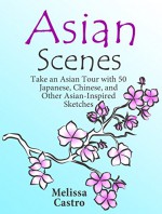 Asian Scenes: Take an Asian Tour with 50 Japanese, Chinese, and Other Asian-Inspired Sketches (Stress-Relief Meditation) - Melissa Castro