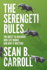 The Serengeti Rules: The Quest to Discover How Life Works and Why It Matters - Sean B. Carroll