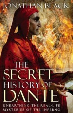 The Secret History of Dante: Unearthing the Mysteries of the Inferno - Jonathan Black