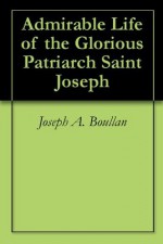 Admirable Life of the Glorious Patriarch Saint Joseph - Joseph A. Boullan