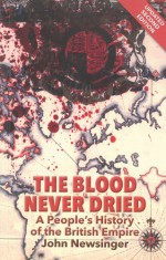 The Blood Never Dried: A People's History of the British Empire - John Newsinger