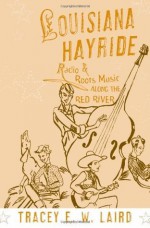 Louisiana Hayride: Radio and Roots Music along the Red River (American Musicspheres) - Tracey E.W. Laird