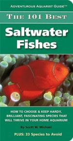 The 101 Best Saltwater Fishes (Adventurous Aquarist Guide(TM)) - Scott W. Michael