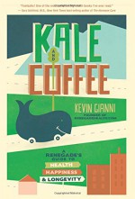 Kale and Coffee: A Renegade’s Guide to Health, Happiness, and Longevity - Kevin Gianni