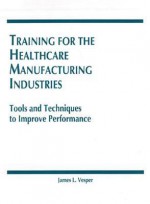 Training for the Healthcare Manufacturing Industries: Tools and Techniques to Improve Performance - James L. Vesper, H. Burnham Kirkland, Rozen