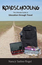 Roadschooling: The Ultimate Guide to Education Through Travel - Nancy Sathre-Vogel