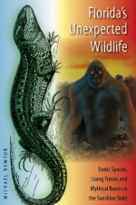 Florida's Unexpected Wildlife: Exotic Species, Living Fossils, and Mythical Beasts in the Sunshine State - Michael Newton