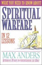 What You Need to Know About Spiritual Warfare in 12 Lessons: The What You Need to Know Study Guide Series - Max Anders