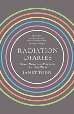 Radiation Diaries: Cancer, Memory and Fragments of a Life in Words - Janet M. Todd 