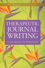 Therapeutic Journal Writing: An Introduction for Professionals (Writing for Therapy or Personal Development) - Kate Thompson, Gillie Bolton