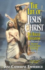 Life of Jesus Christ and Biblical Revelations Volume 1 (with Supplemental Reading: A Brief Life of Christ) [Illustrated] - Blessed Anne Catherine Emmerich