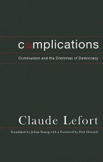 Complications: Communism and the Dilemmas of Democracy - Claude Lefort