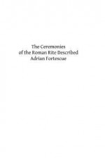 The Ceremonies of the Roman Rite Described - Adrian Fortescue, Hermenegild Tosf