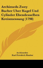 Archimeds Zwey Bucher Uber Kugel Und Cylinder Ebendesselben Kreismessung (1798) - Archimedes, Karl Friedrich Hauber