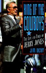 King of the Cowboys: The Life and Times of Jerry Jones - Jim Dent