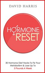 Hormone Reset: 30 Hormone Diet Hacks To Fix Your Metabolism & Lose Up To 5 Pounds A Week - David Harris