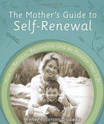 The Mother's Guide to Self-Renewal: How to Reclaim, Rejuvenate and Re-Balance Your Life - Renee Peterson Trudeau