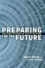 Preparing for the Future: Strategic Planning in the U.S. Air Force - Michael Barzelay, Colin B. Campbell